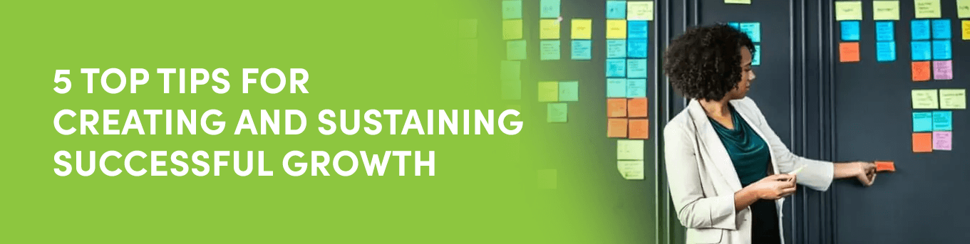 5 Top Tips for Creating and Sustaining Successful Growth